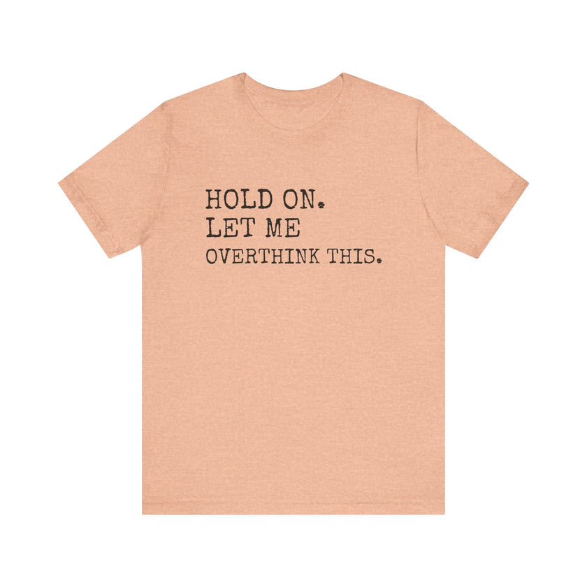 "Hold On. Let Me Overthink This." Funny Overthinking T-Shirt