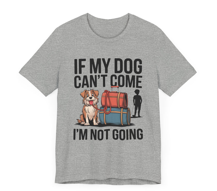 Dog Lover Tee - If My Dog Can't Come I'm Not Going