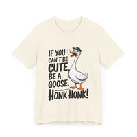 If You Can't Be Cute, Be a Goose, Honk Honk - Funny Geese Shirt