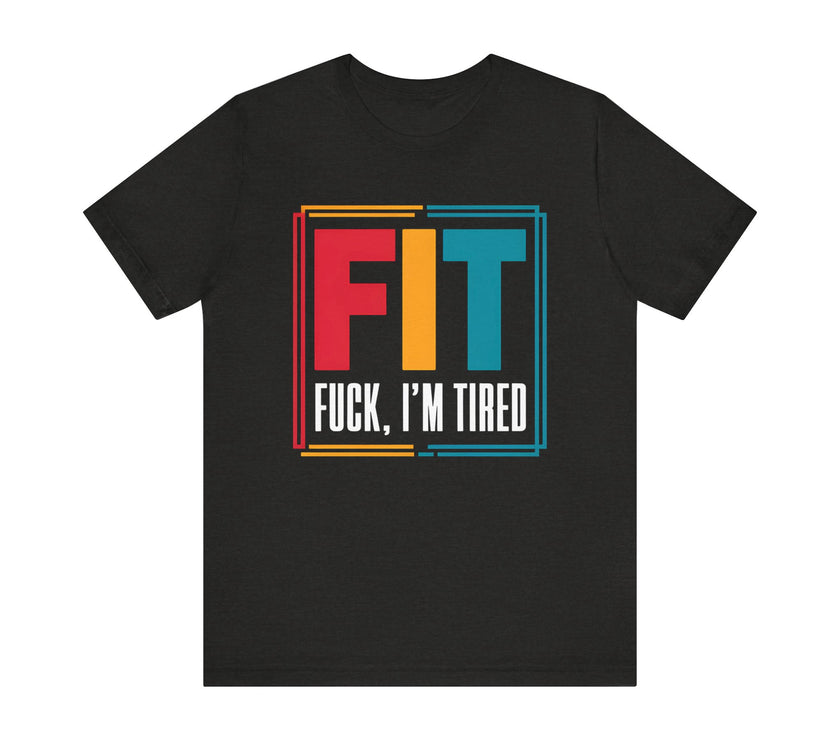 FIT: F***, I’m Tired - Funny Fitness T-Shirt