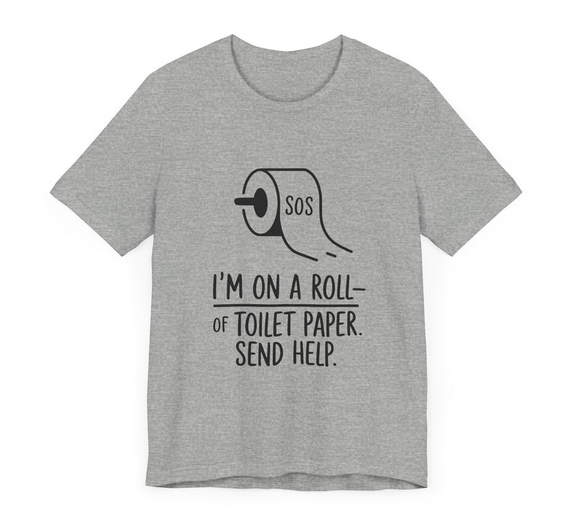 I'm On A Roll Of Toilet Paper Send Help- Funny Bathroom Humor T-Shirt