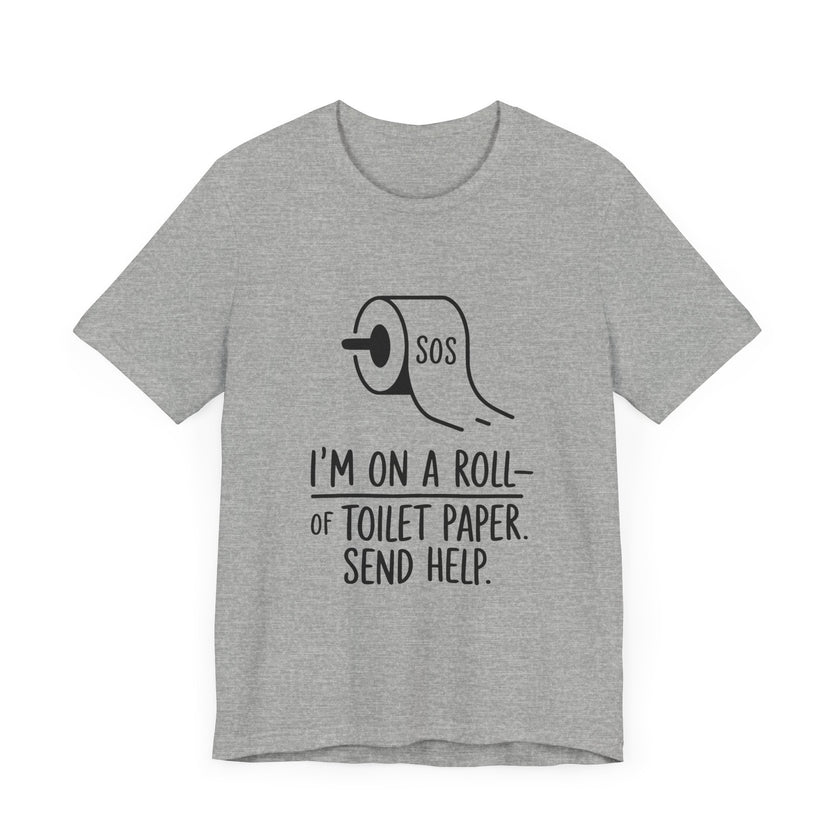 I'm On A Roll Of Toilet Paper Send Help- Funny Bathroom Humor T-Shirt