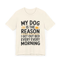 My Dog Is the Reason I Get Out of Bed Every Morning - Funny Dog Lover T-Shirt