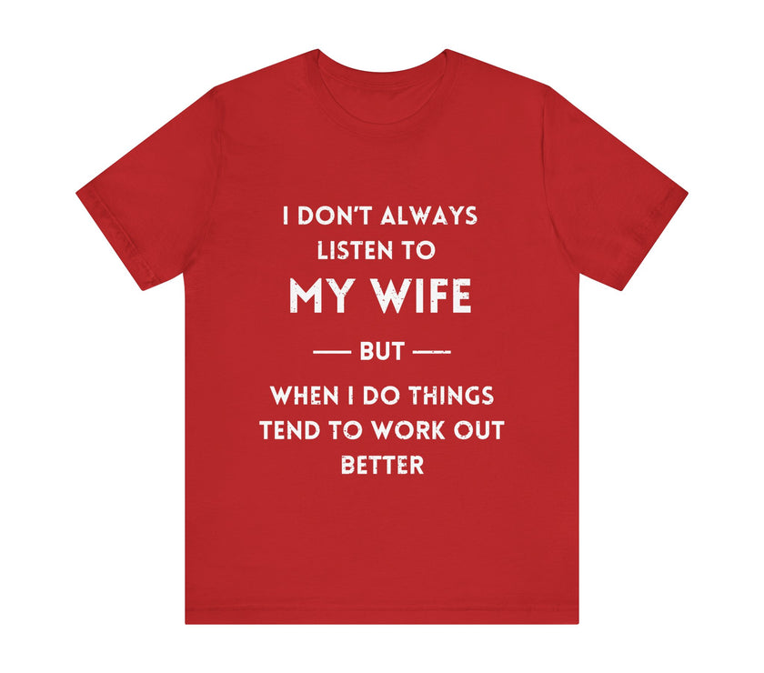 I Don't Always Listen to My Wife, But When I Do Things Tend to Work Out Better - Funny Husband T-Shirt