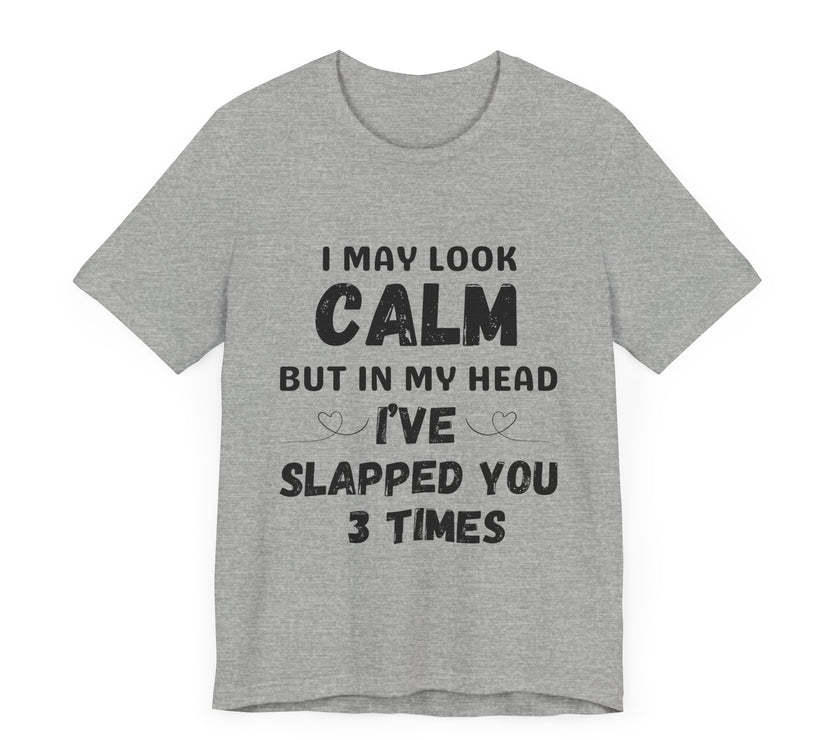 I May Look Calm but in My Head I’ve Slapped You 3 Times - Funny Sarcastic T-Shirt