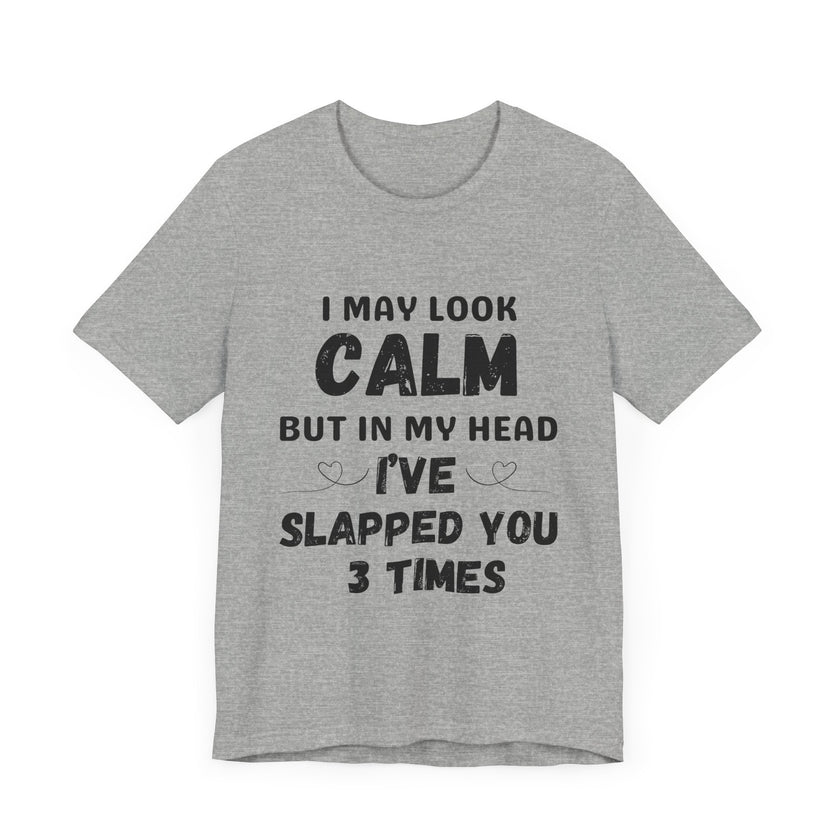 I May Look Calm but in My Head I’ve Slapped You 3 Times - Funny Sarcastic T-Shirt