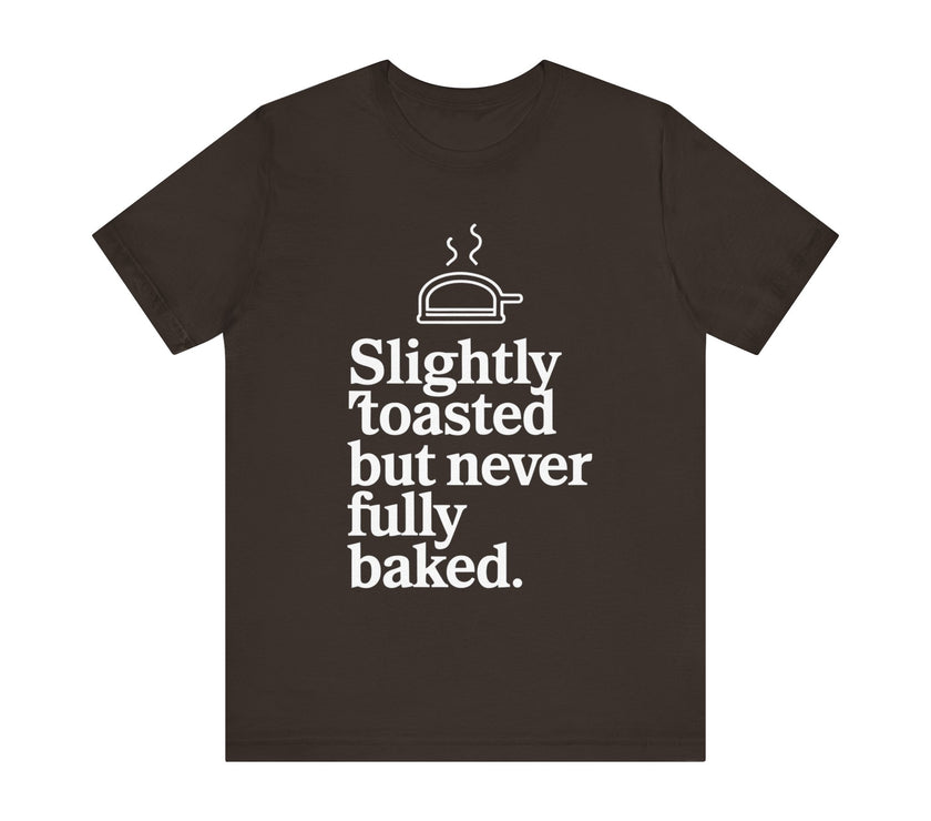 Slightly Toasted But Never Fully Baked T-Shirt