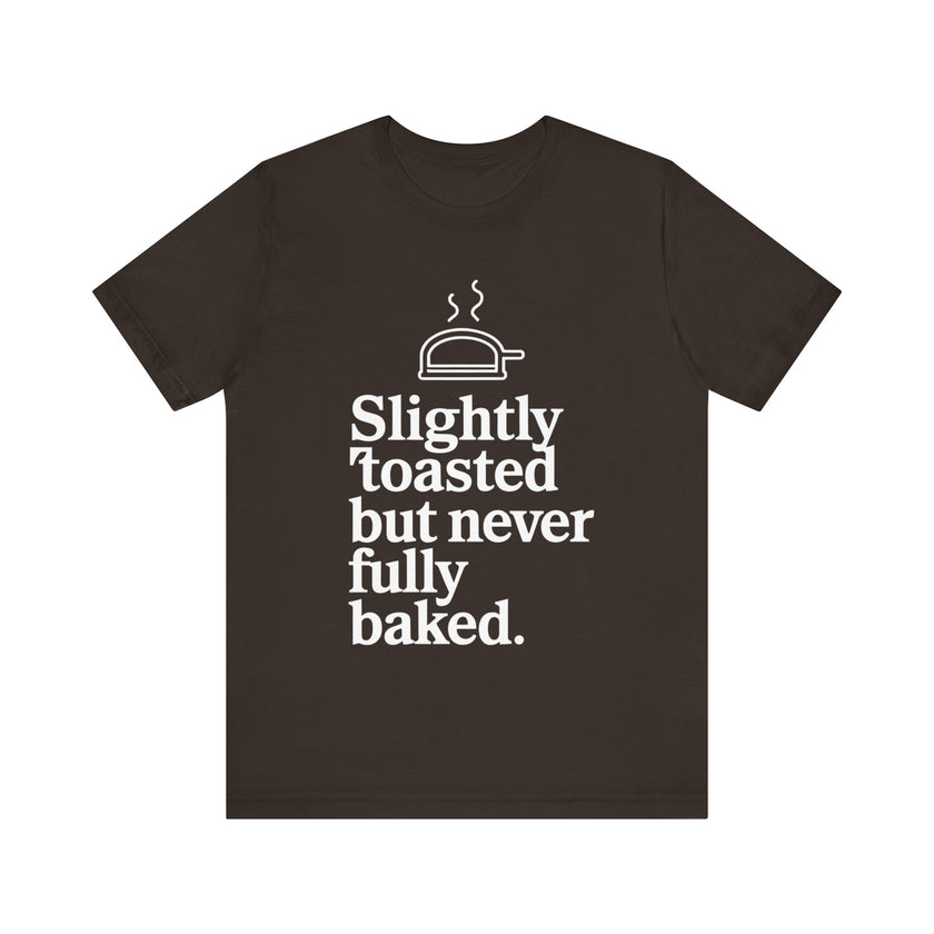 Slightly Toasted But Never Fully Baked T-Shirt