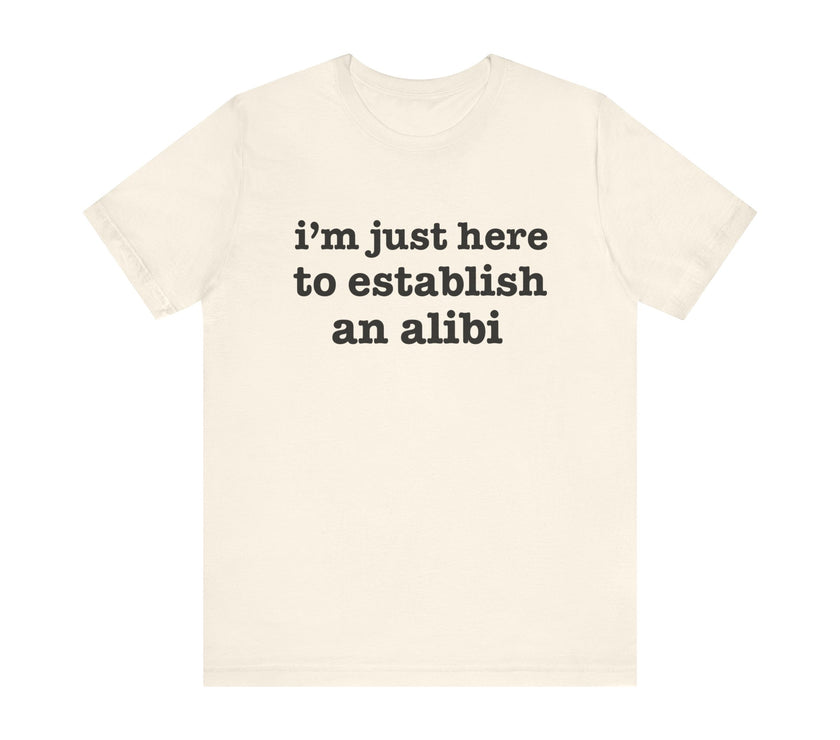 "I'm Just Here to Establish an Alibi" Funny Statement T-Shirt