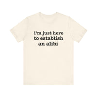 "I'm Just Here to Establish an Alibi" Funny Statement T-Shirt