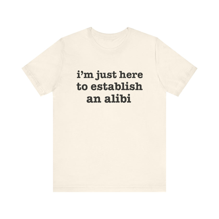 "I'm Just Here to Establish an Alibi" Funny Statement T-Shirt