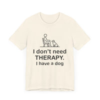 I Don’t Need Therapy. I Have a Dog. - Funny Dog Lover T-Shirt