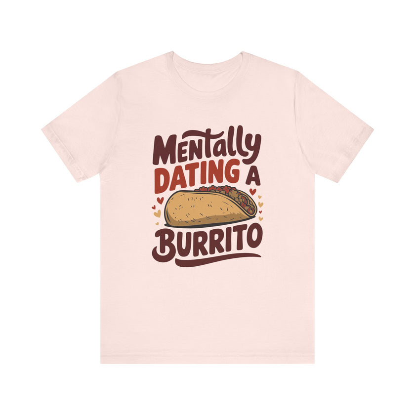 Mentally Dating A Burrito - Funny Food Lover T-Shirt