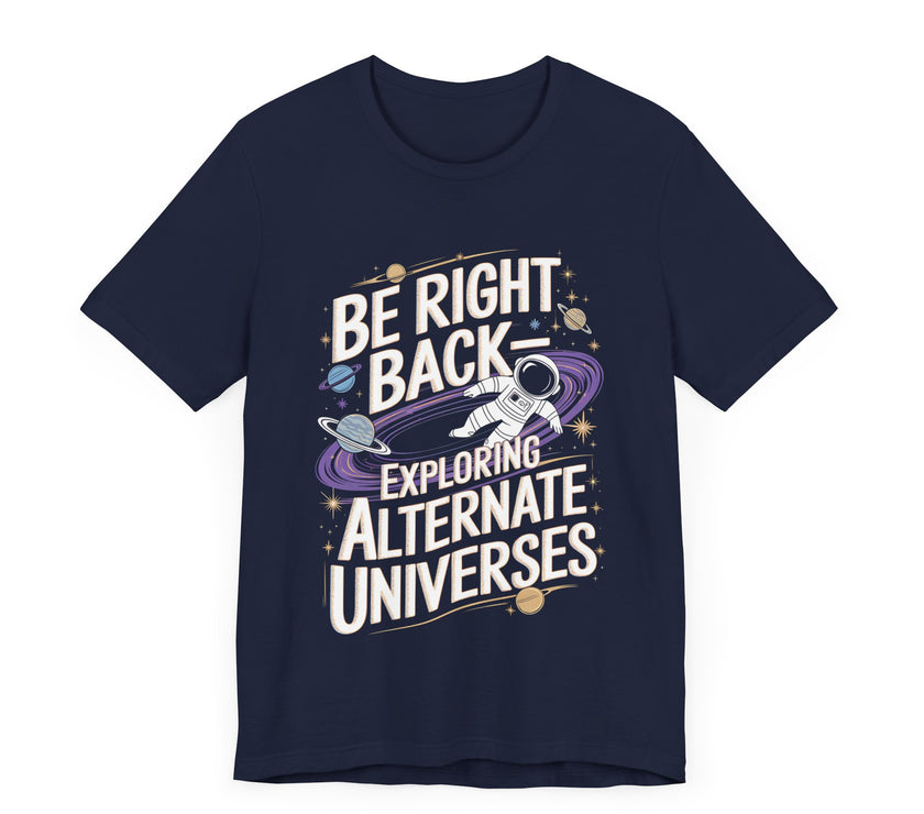 Be Right Back: Exploring Alternate Universes – Funny Space Lover T-Shirt