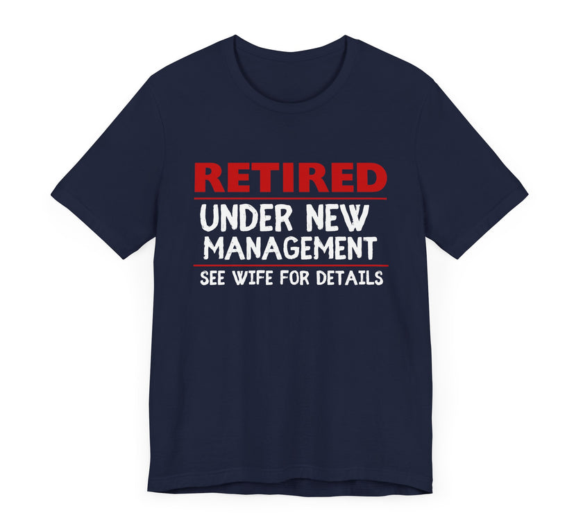 Retired Under New Management - See Wife for Details - Funny Retirement T-Shirt