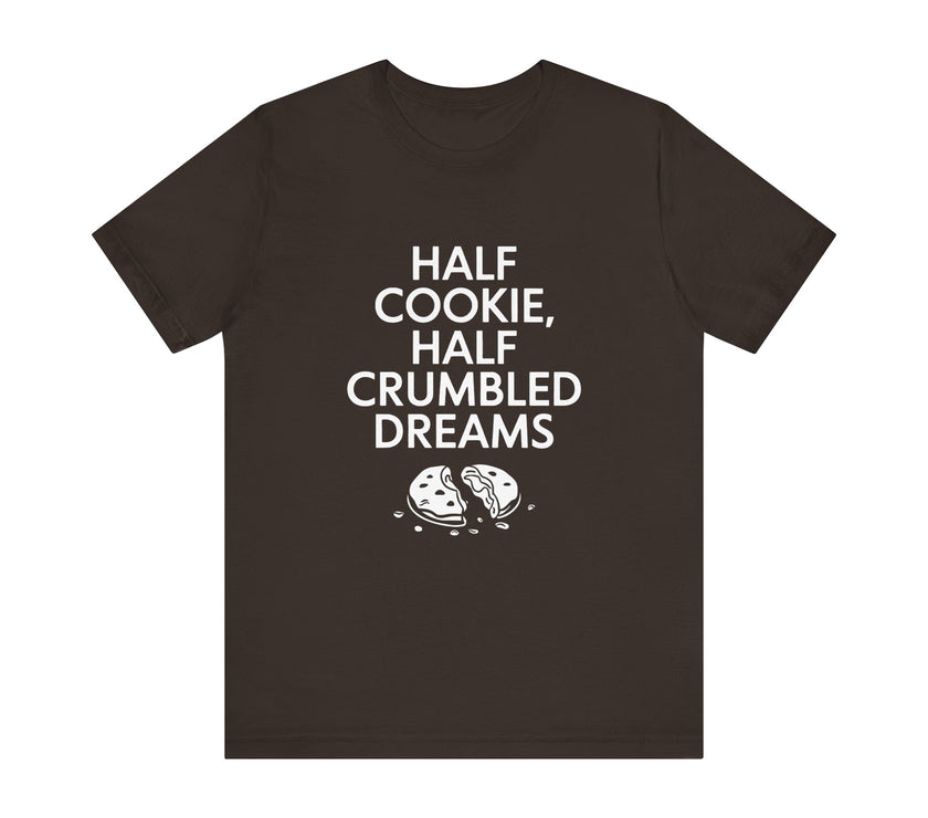 Half Cookie, Half Crumbled Dreams - Funny T-Shirt