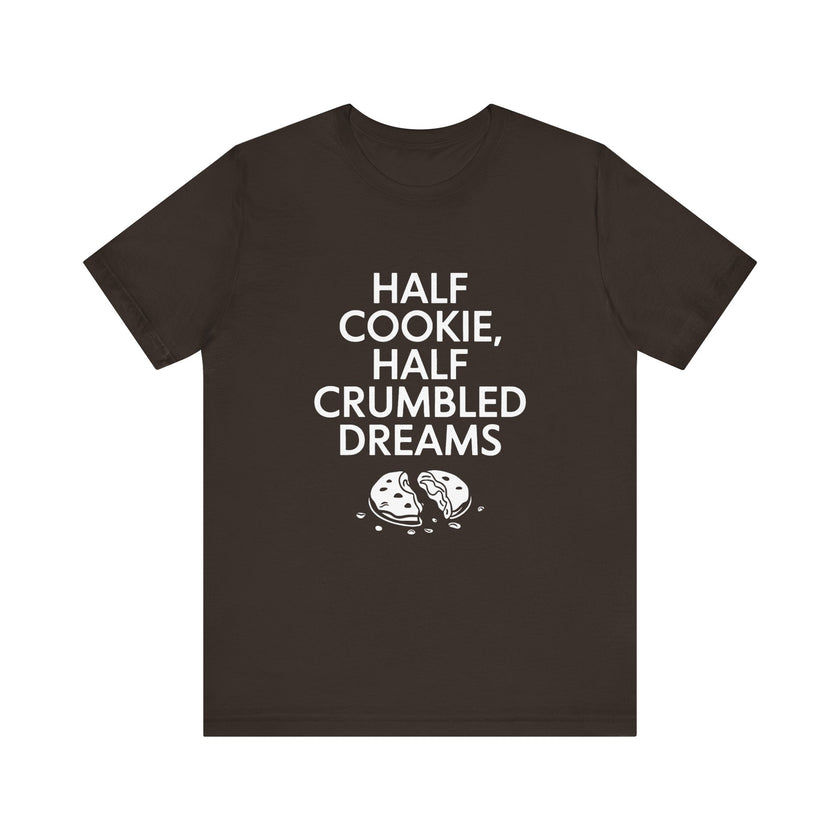 Half Cookie, Half Crumbled Dreams - Funny T-Shirt