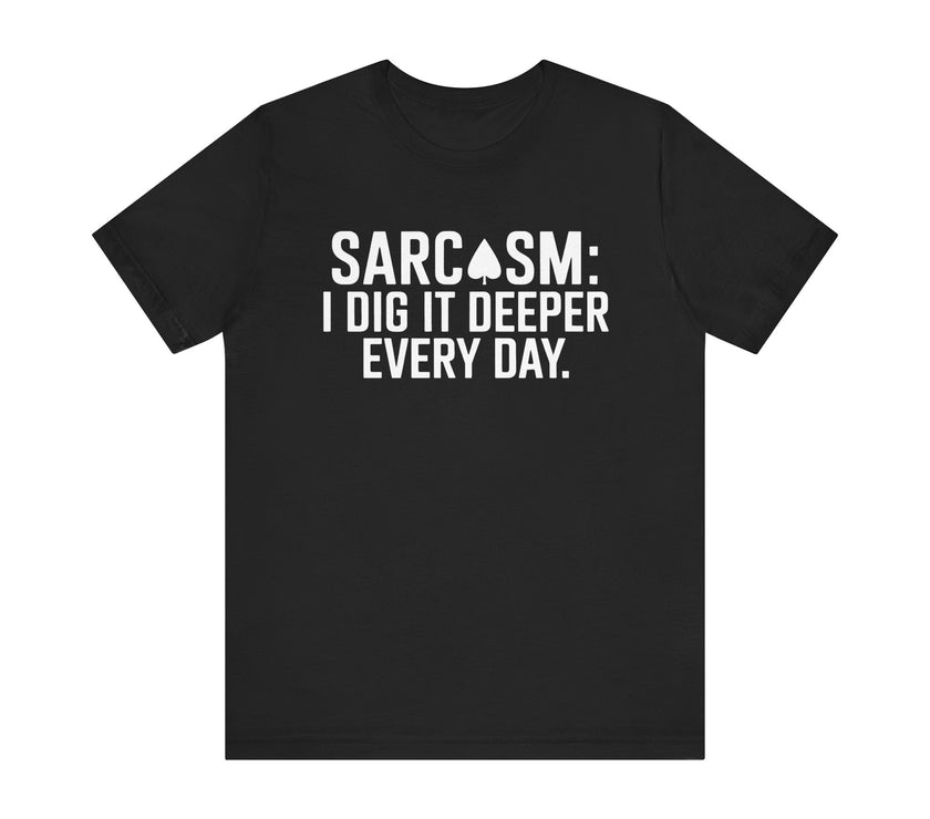 Sarcasm I Dig It Deeper Every Day - Funny Sarcastic T-Shirt