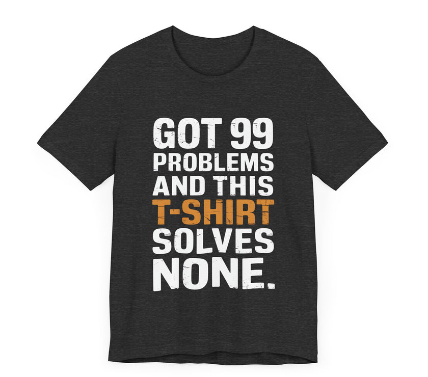 Got 99 Problems and This T-Shirt Solves None - Funny and Relatable Unisex Tee