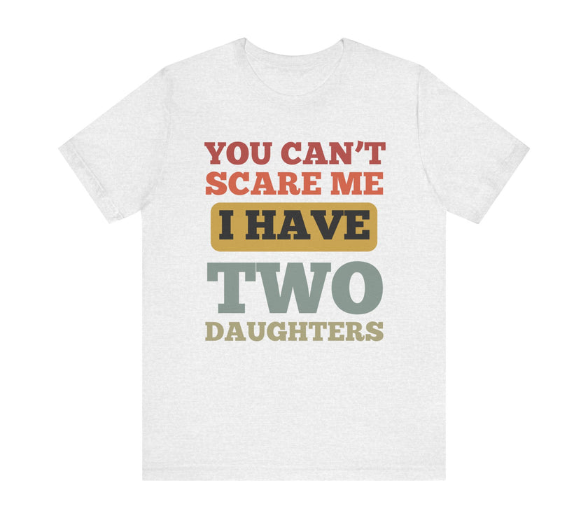 You Can’t Scare Me, I Have Two Daughters - Funny Dad T-Shirt