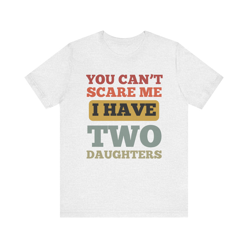 You Can’t Scare Me, I Have Two Daughters - Funny Dad T-Shirt