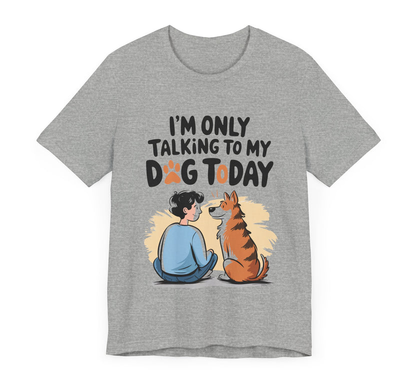 I’m Only Talking to My Dog Today - Funny Dog Lover T-Shirt