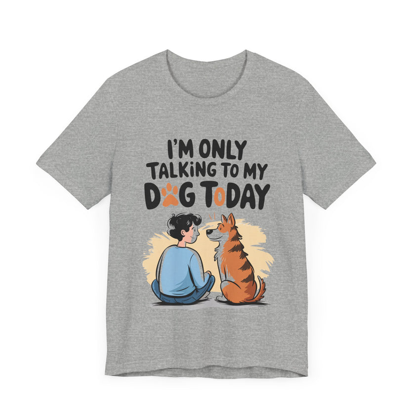 I’m Only Talking to My Dog Today - Funny Dog Lover T-Shirt