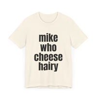 Mike Who Cheese Hairy - Funny Sarcastic T-Shirt