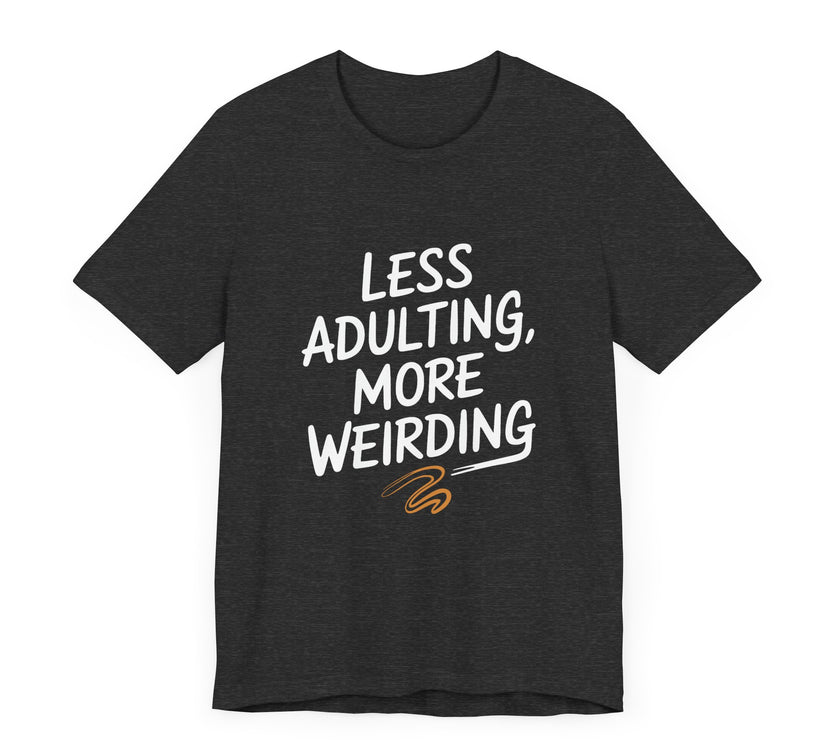 Less Adulting, More Weirding - Funny Life Motto T-Shirt