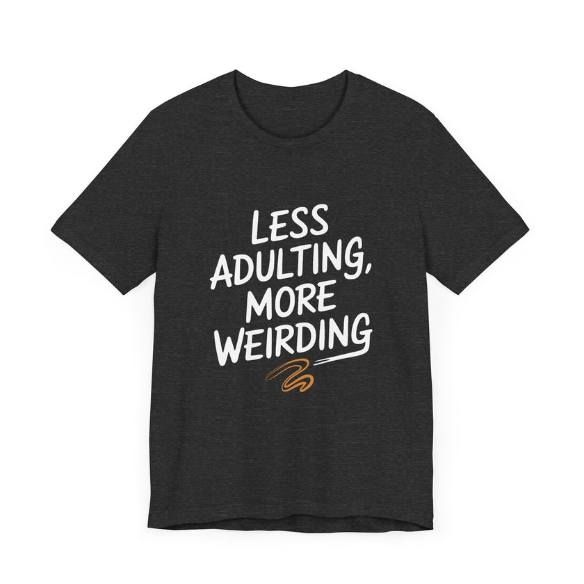 Less Adulting, More Weirding - Funny Life Motto T-Shirt