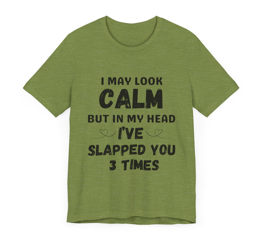 I May Look Calm but in My Head I’ve Slapped You 3 Times - Funny Sarcastic T-Shirt