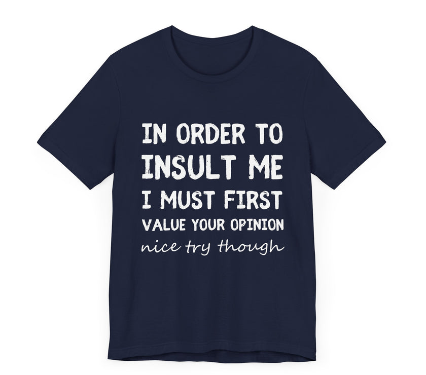 In Order to Insult Me, I Must First Value Your Opinion - Funny Sarcastic T-Shirt