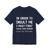 In Order to Insult Me, I Must First Value Your Opinion - Funny Sarcastic T-Shirt