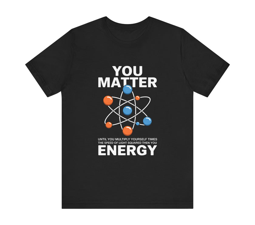 "You Matter... Energy" Science and Physics Humor T-Shirt