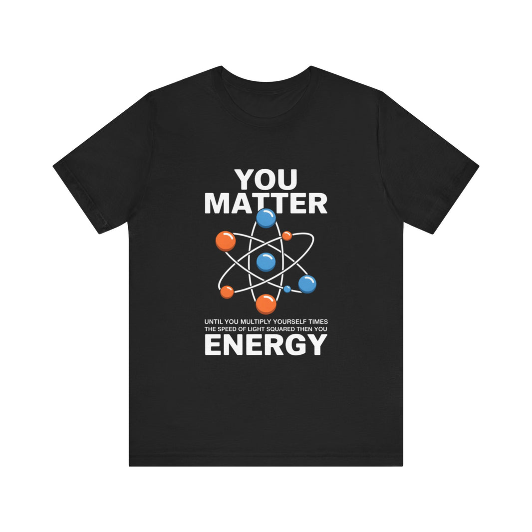 "You Matter... Energy" Science and Physics Humor T-Shirt