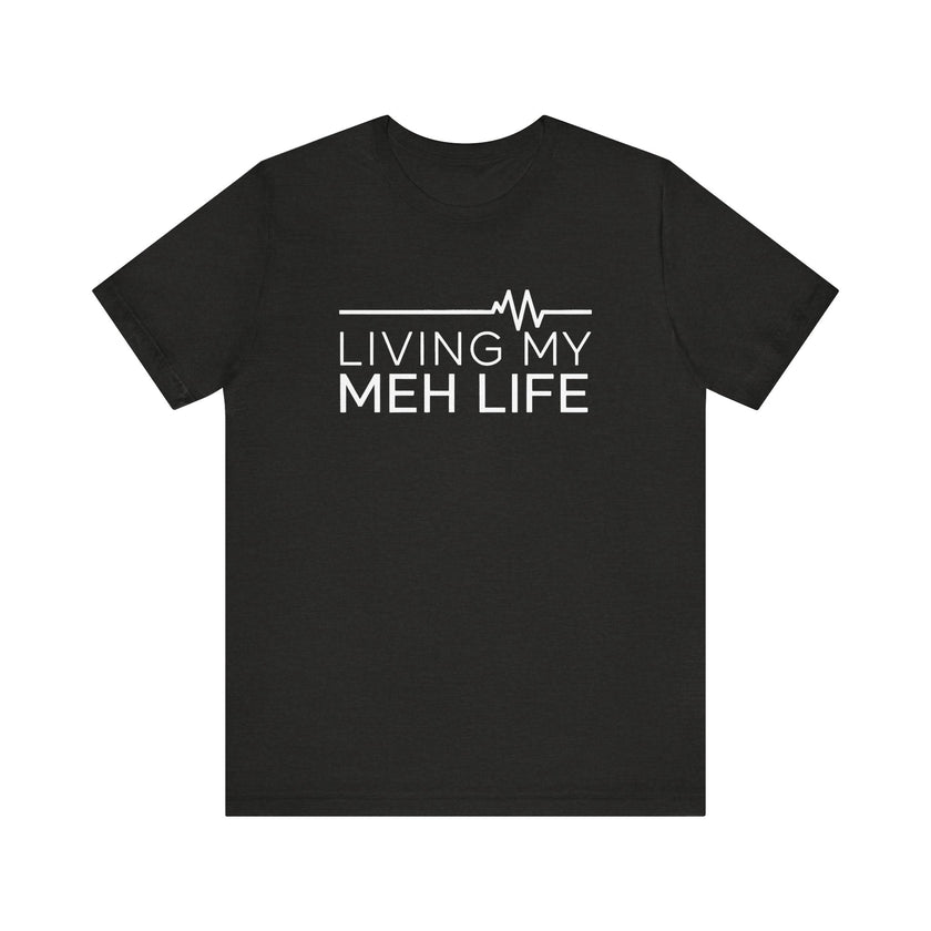 Living My Meh Life - Funny Sarcastic T-Shirt