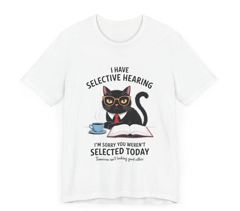 I Have Selective Hearing - Sorry You Weren’t Selected Today - Funny Cat T-Shirt