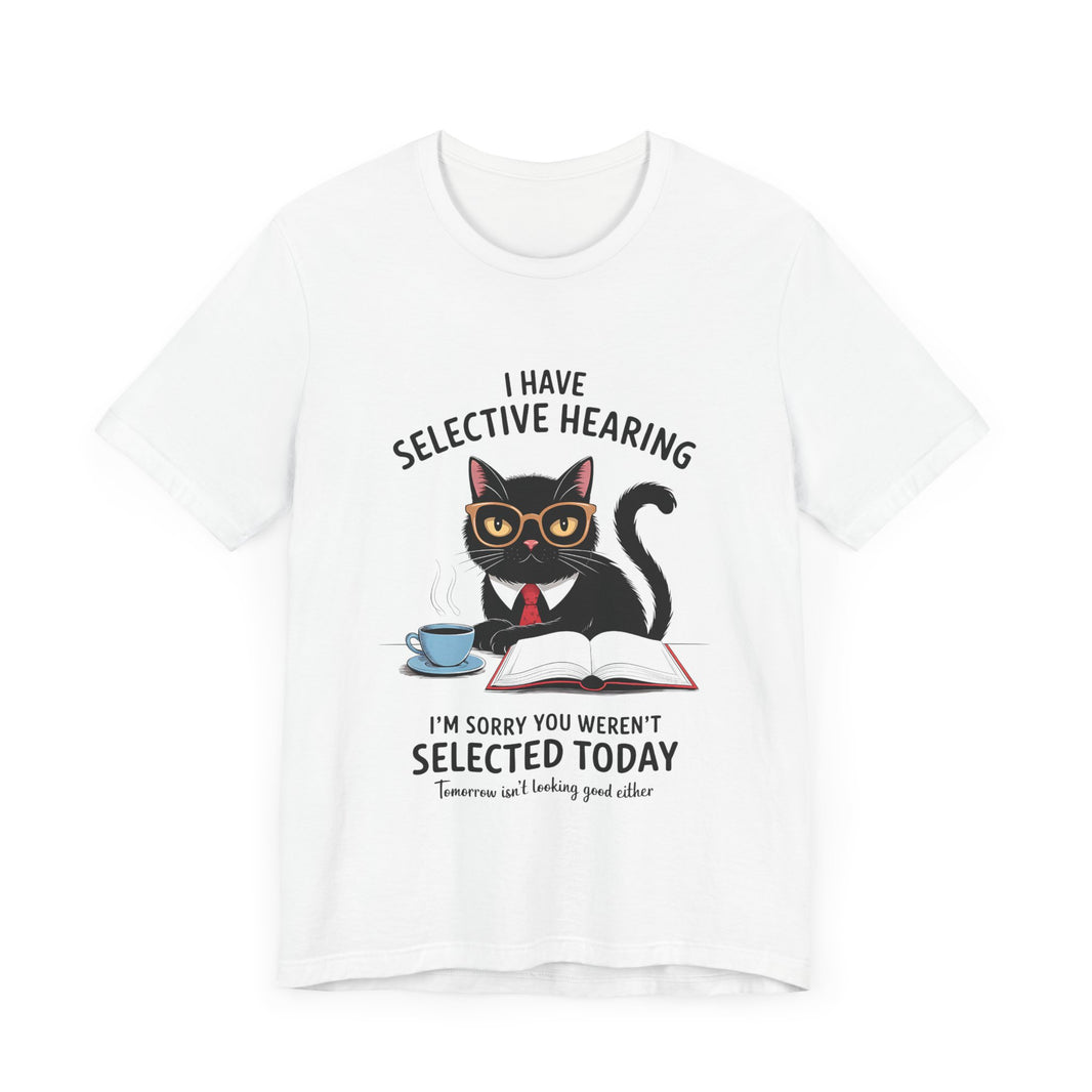 I Have Selective Hearing - Sorry You Weren’t Selected Today - Funny Cat T-Shirt