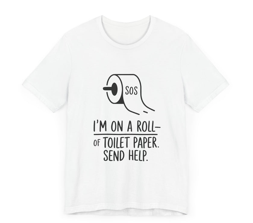 I'm On A Roll Of Toilet Paper Send Help- Funny Bathroom Humor T-Shirt