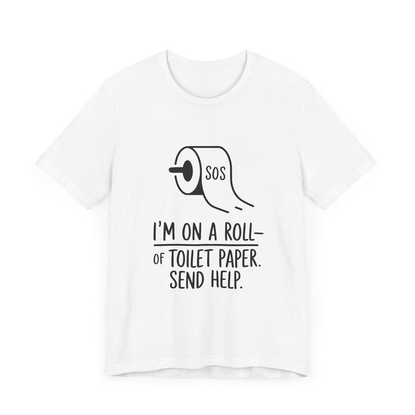 I'm On A Roll Of Toilet Paper Send Help- Funny Bathroom Humor T-Shirt