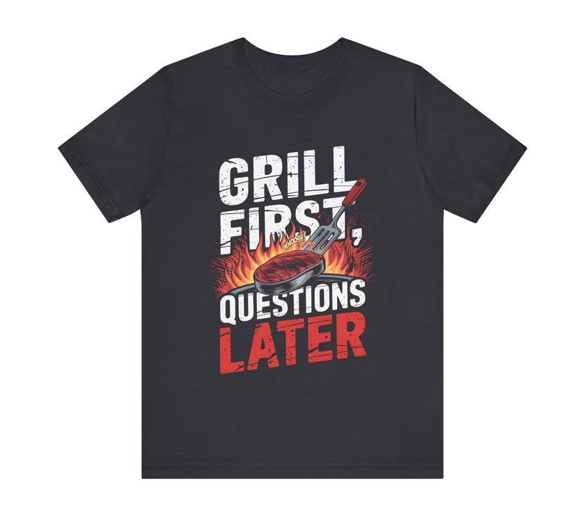 Grill First, Questions Later - Funny BBQ T-Shirt