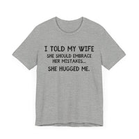 I Told My Wife She Should Embrace Her Mistakes...She Hugged Me - Funny Husband T-Shirt