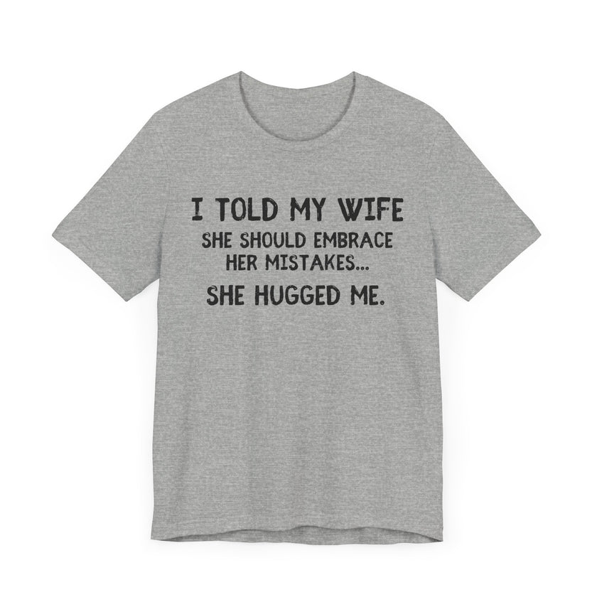 I Told My Wife She Should Embrace Her Mistakes...She Hugged Me - Funny Husband T-Shirt