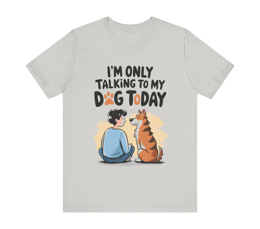 I’m Only Talking to My Dog Today - Funny Dog Lover T-Shirt