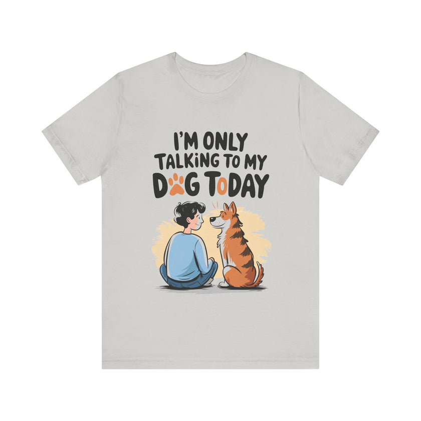 I’m Only Talking to My Dog Today - Funny Dog Lover T-Shirt