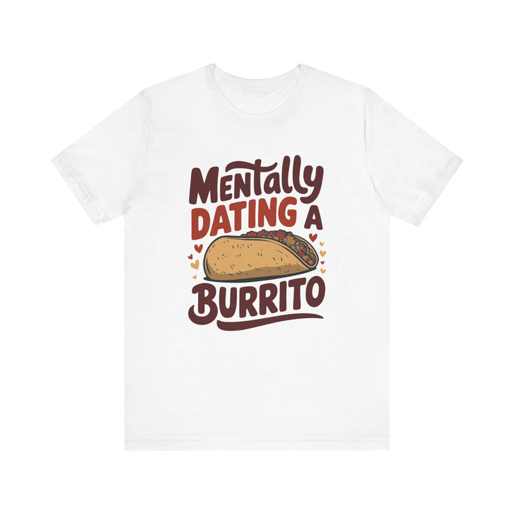 Mentally Dating A Burrito - Funny Food Lover T-Shirt