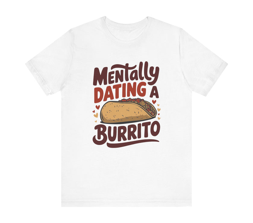 Mentally Dating A Burrito - Funny Food Lover T-Shirt