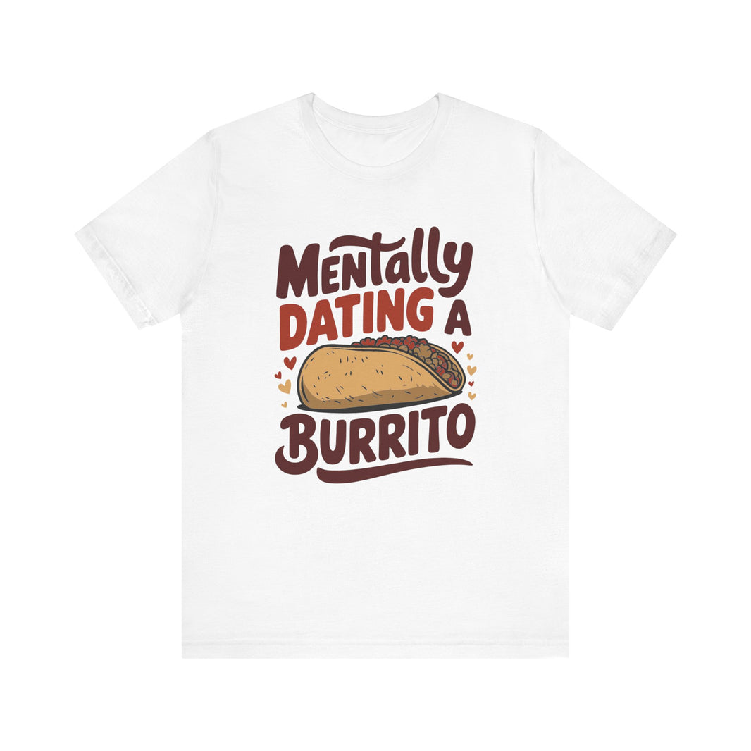 Mentally Dating A Burrito - Funny Food Lover T-Shirt