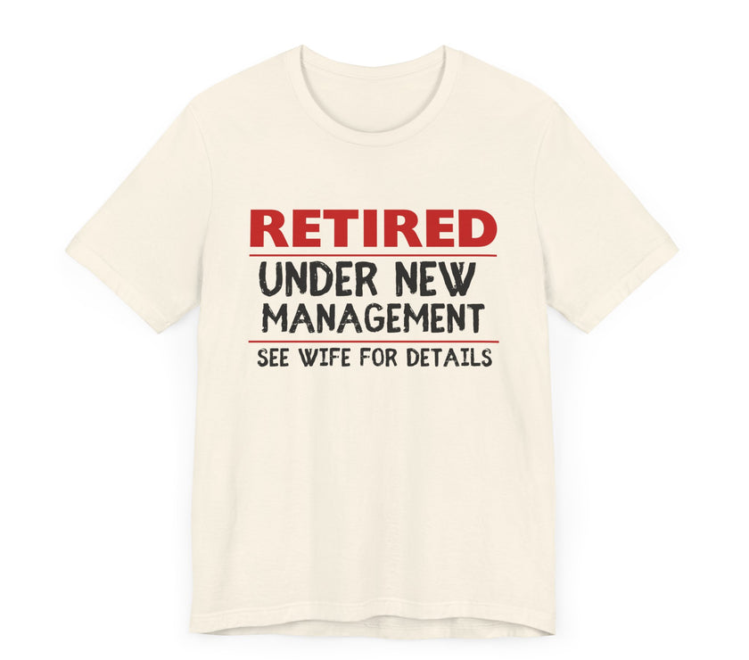 Retired Under New Management - See Wife for Details - Funny Retirement T-Shirt