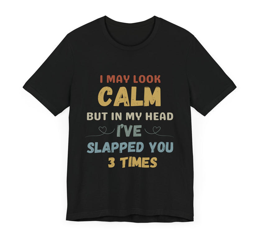 I May Look Calm but in My Head I’ve Slapped You 3 Times - Funny Sarcastic T-Shirt